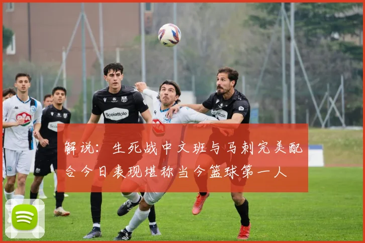 解说：生死战中文班与马刺完美配合今日表现堪称当今篮球第一人