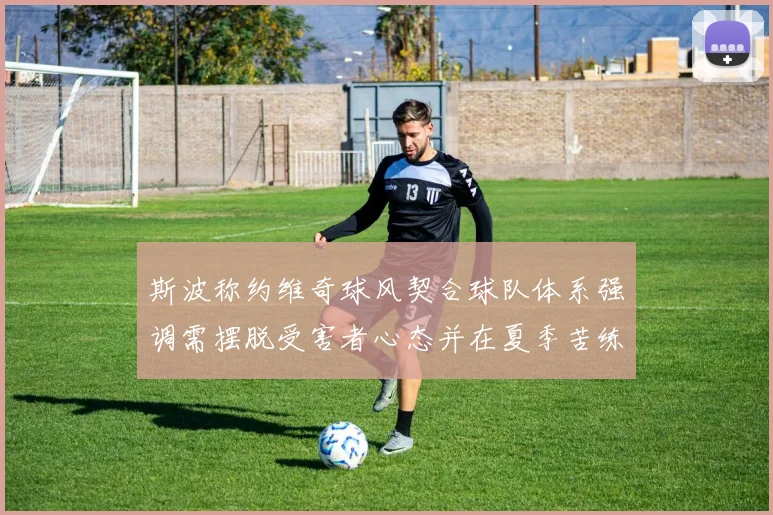 斯波称约维奇球风契合球队体系强调需摆脱受害者心态并在夏季苦练