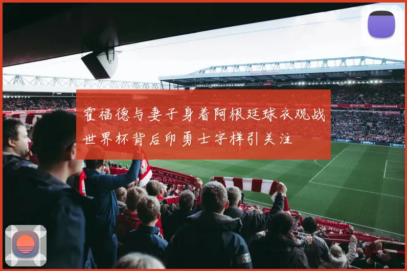 霍福德与妻子身着阿根廷球衣观战世界杯背后印勇士字样引关注